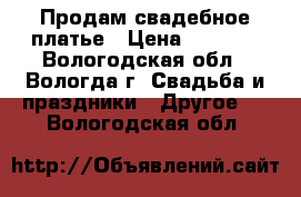 Продам свадебное платье › Цена ­ 1 000 - Вологодская обл., Вологда г. Свадьба и праздники » Другое   . Вологодская обл.